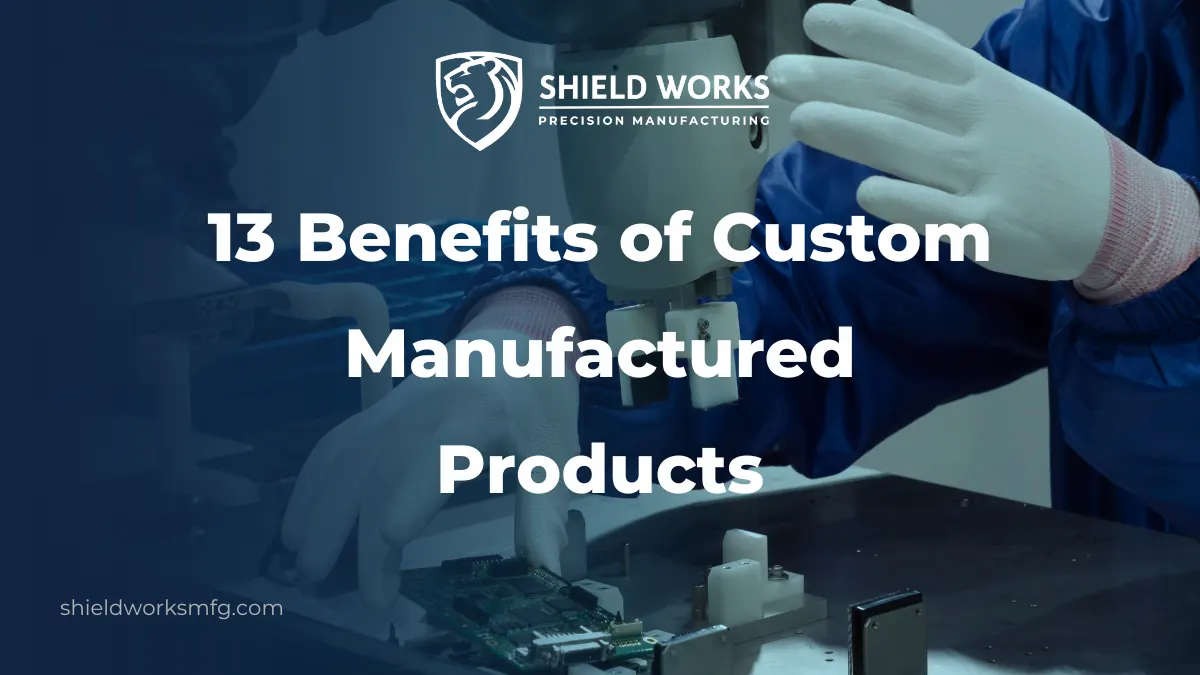 13 Benefits of Custom-Manufactured Products