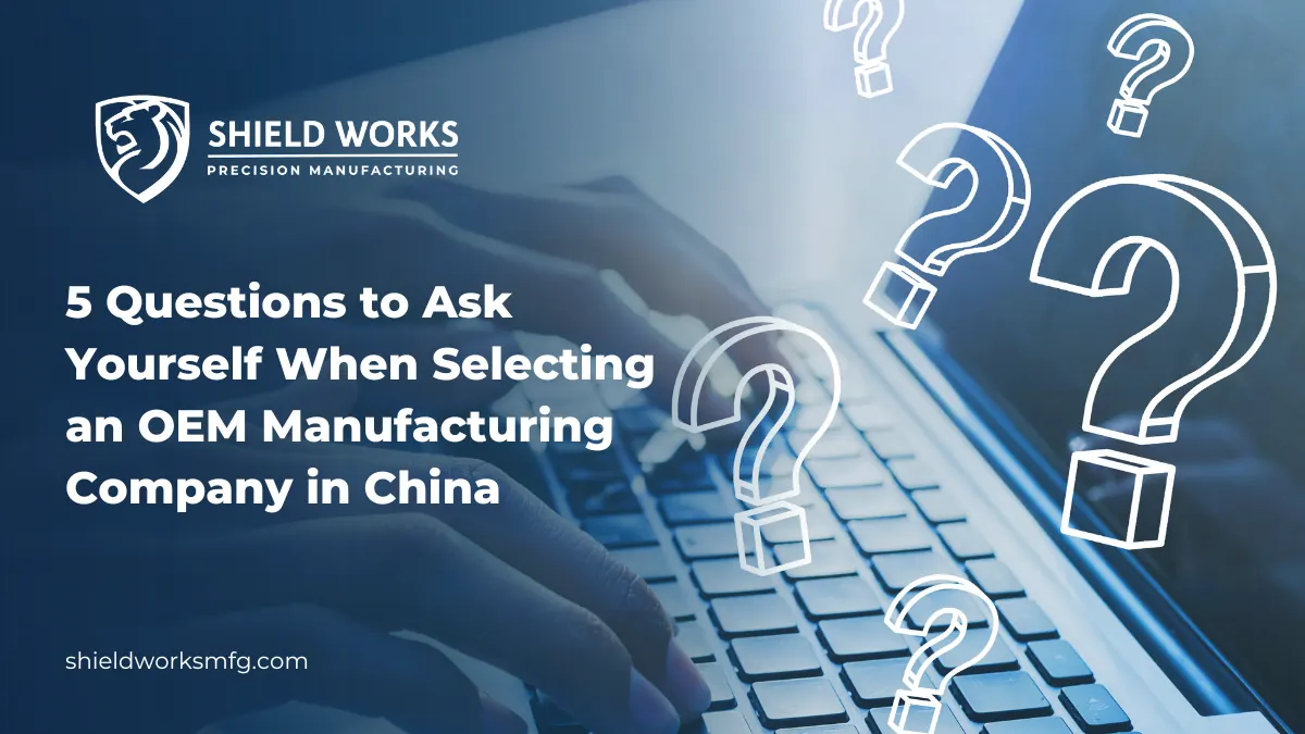 5 Questions to Ask Yourself When Selecting an OEM Manufacturing Company in China