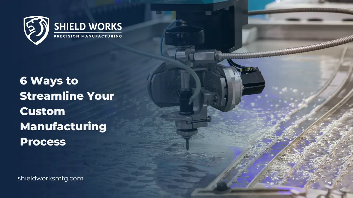 6 Ways to Streamline Your Custom Manufacturing Process