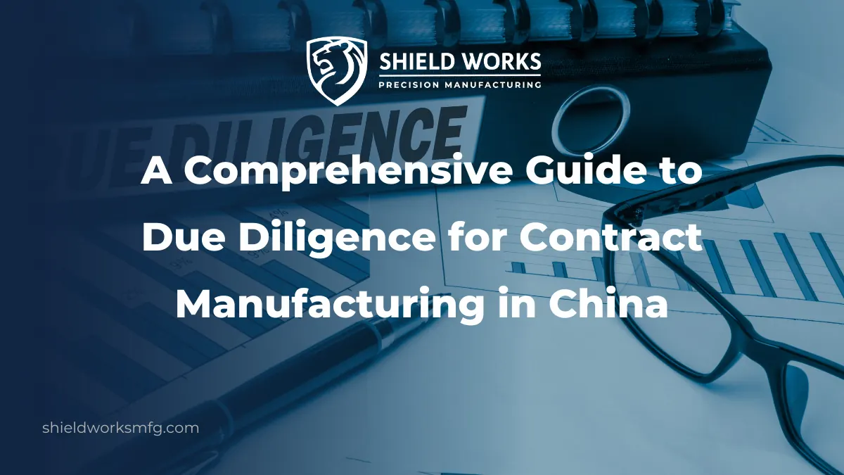 A Comprehensive Guide to Due Diligence for Contract Manufacturing in China