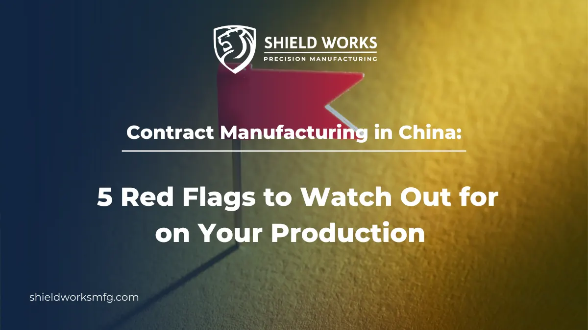 Contract Manufacturing in China: 5 Red Flags to Watch Out for on Your Production