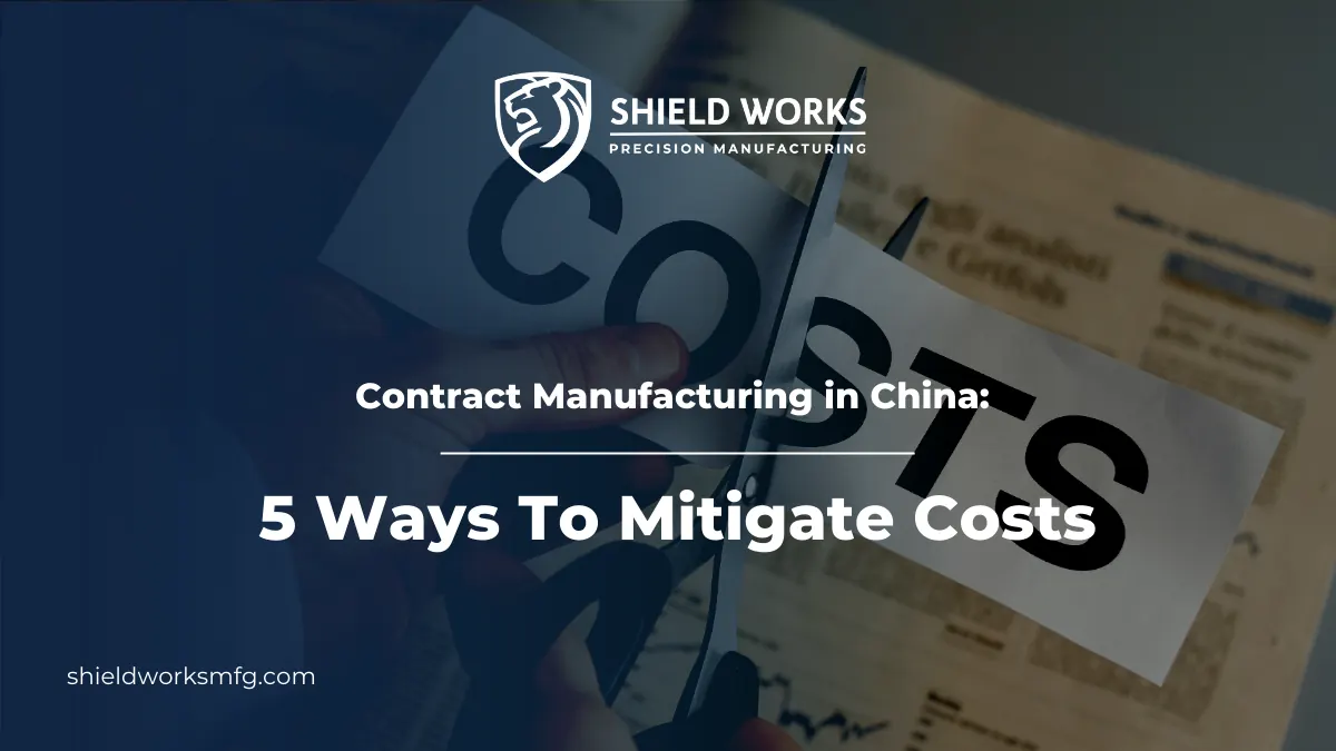 Contract Manufacturing in China: 5 Ways To Mitigate Costs