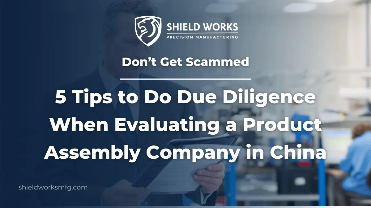 Don’t Get Scammed: 5 Tips to Do Due Diligence When Evaluating a Product Assembly Company in China