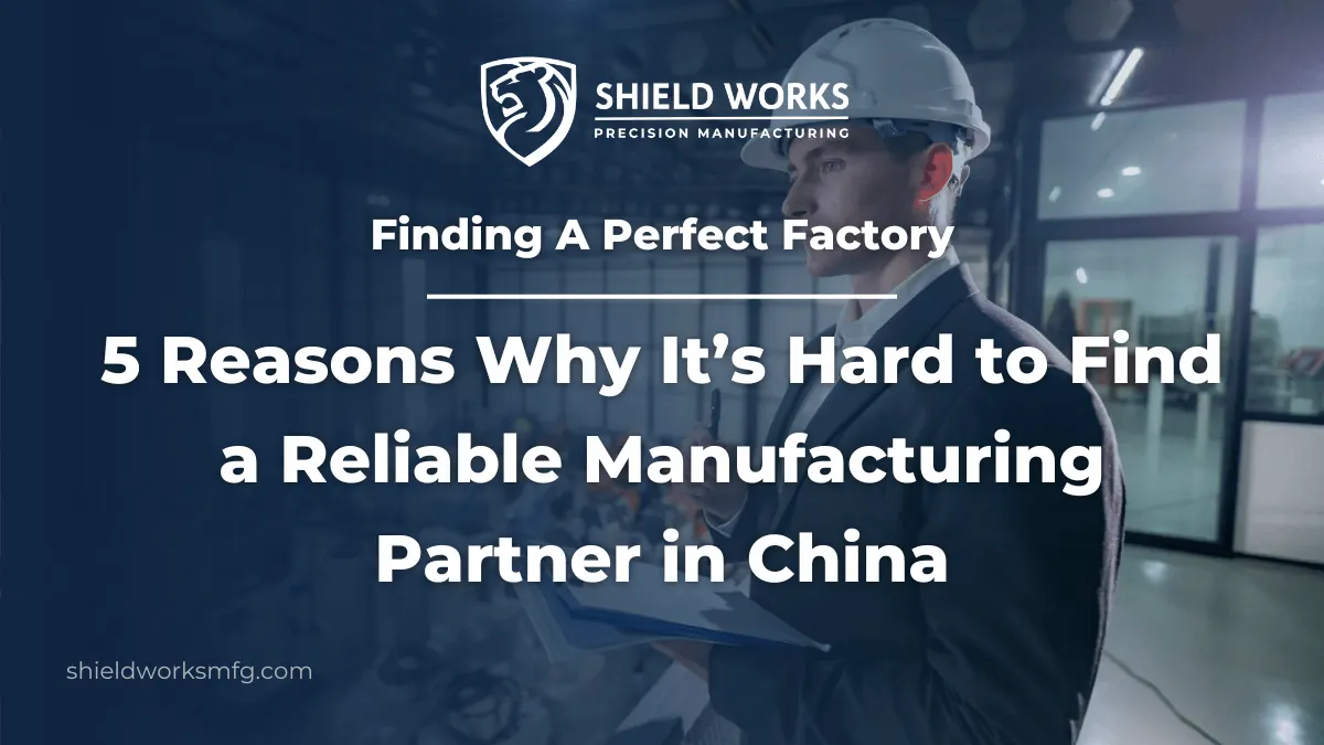 Finding A Perfect Factory: 5 Reasons Why It’s Hard to Find a Reliable Manufacturing Partner in China