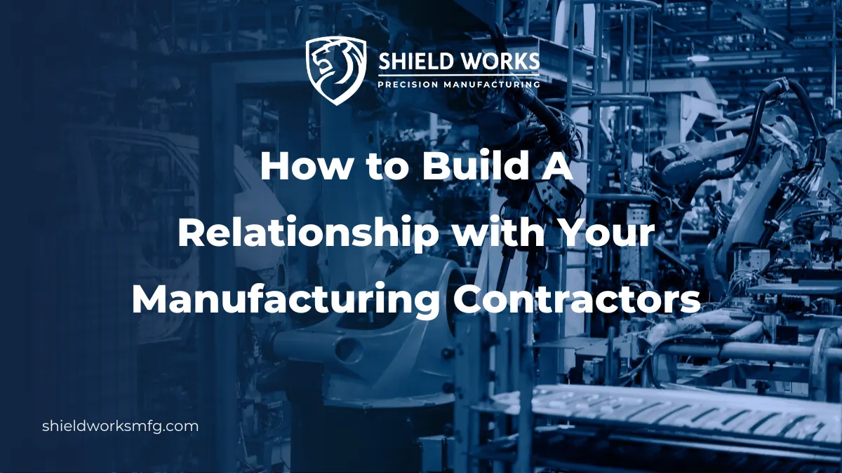 How to Build A Relationship with Your Manufacturing Contractors