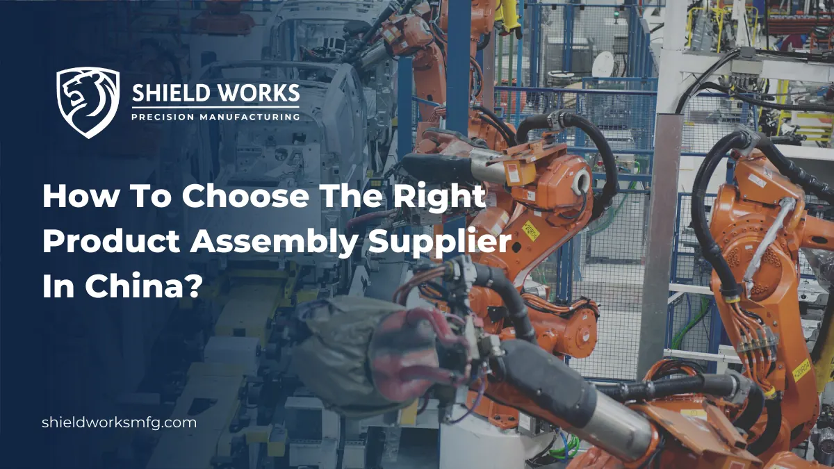 How To Choose The Right Product Assembly Supplier In China?