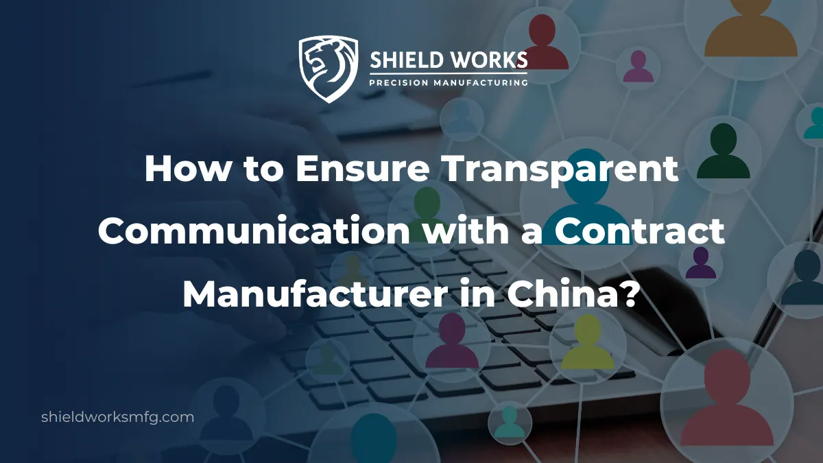 How to Ensure Transparent Communication with a Contract Manufacturer in China?