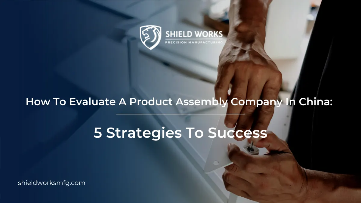 How To Evaluate A Product Assembly Company In China: 5 Strategies To Success
