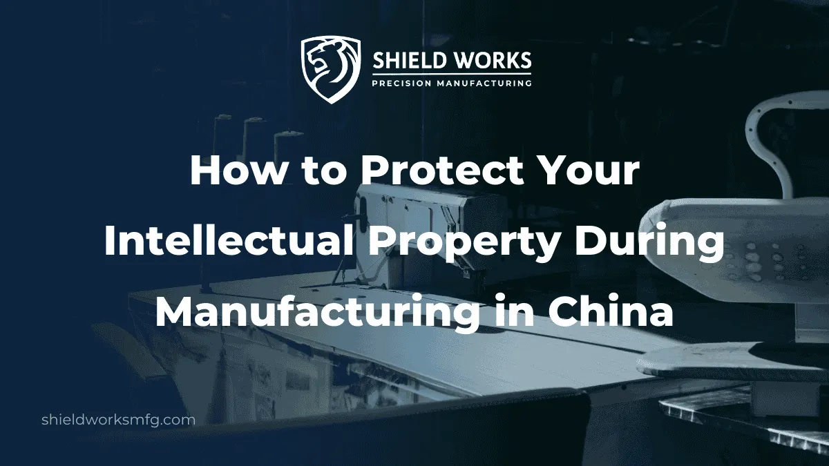 How to Protect Your Intellectual Property During Manufacturing in China