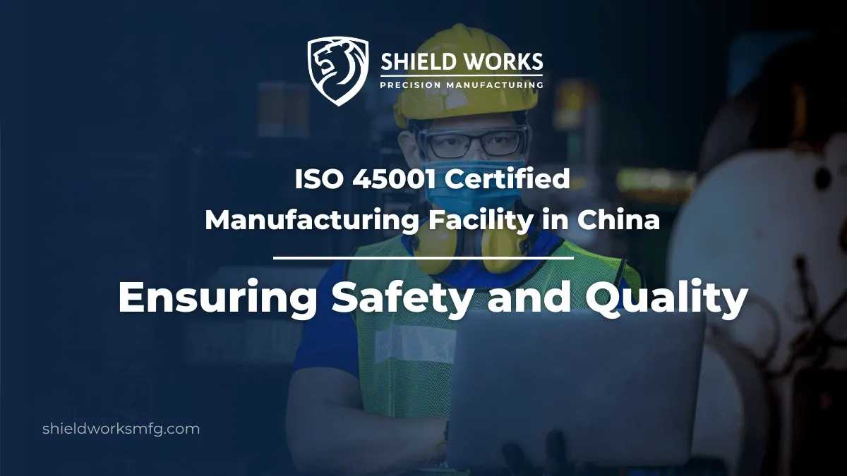 ISO 45001 Certified Manufacturing Facility in China: Ensuring Safety and Quality