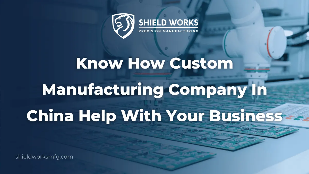 Know How Custom Manufacturing Company In China Help With Your Business