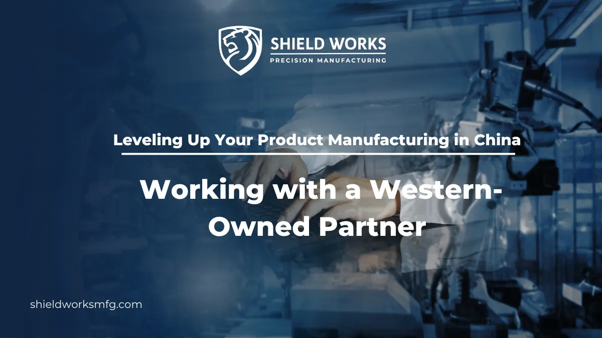Leveling Up Your Product Manufacturing in China: Working with a Western-Owned Partner