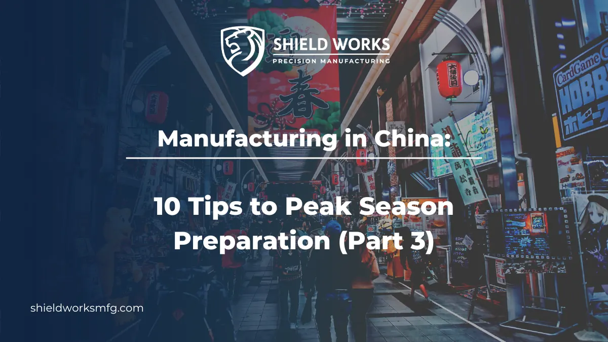 Manufacturing in China: 10 Tips to Peak Season Preparation (Part 3)