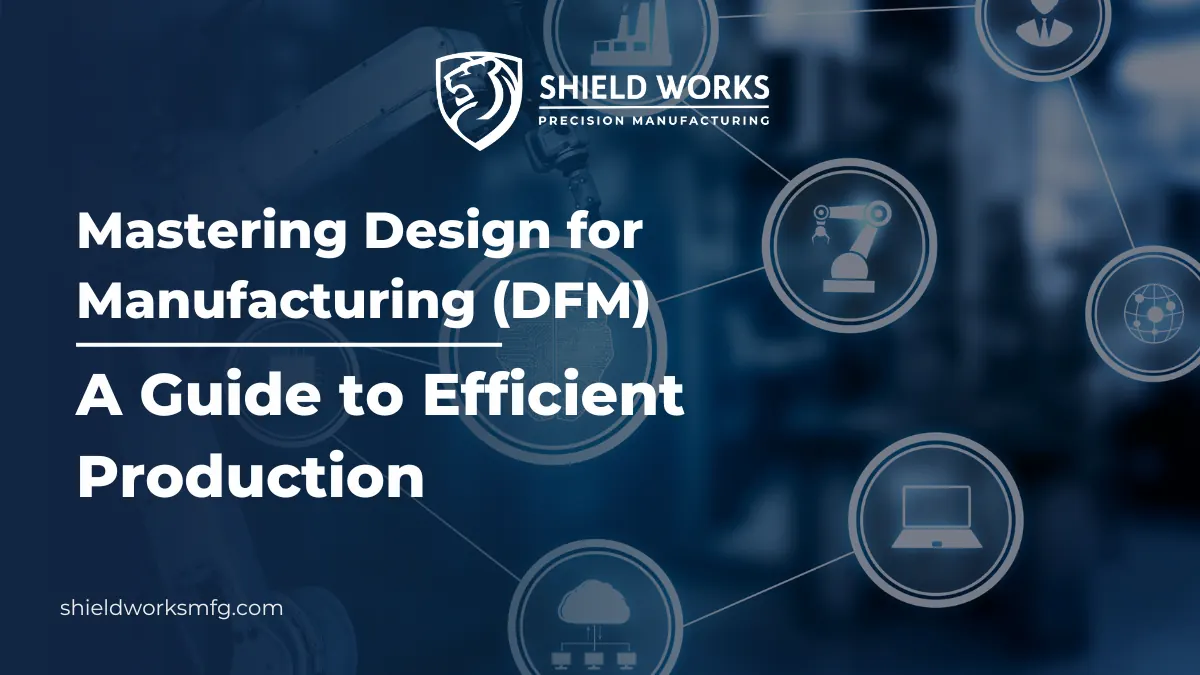 Mastering Design for Manufacturing (DFM): A Guide to Efficient Production