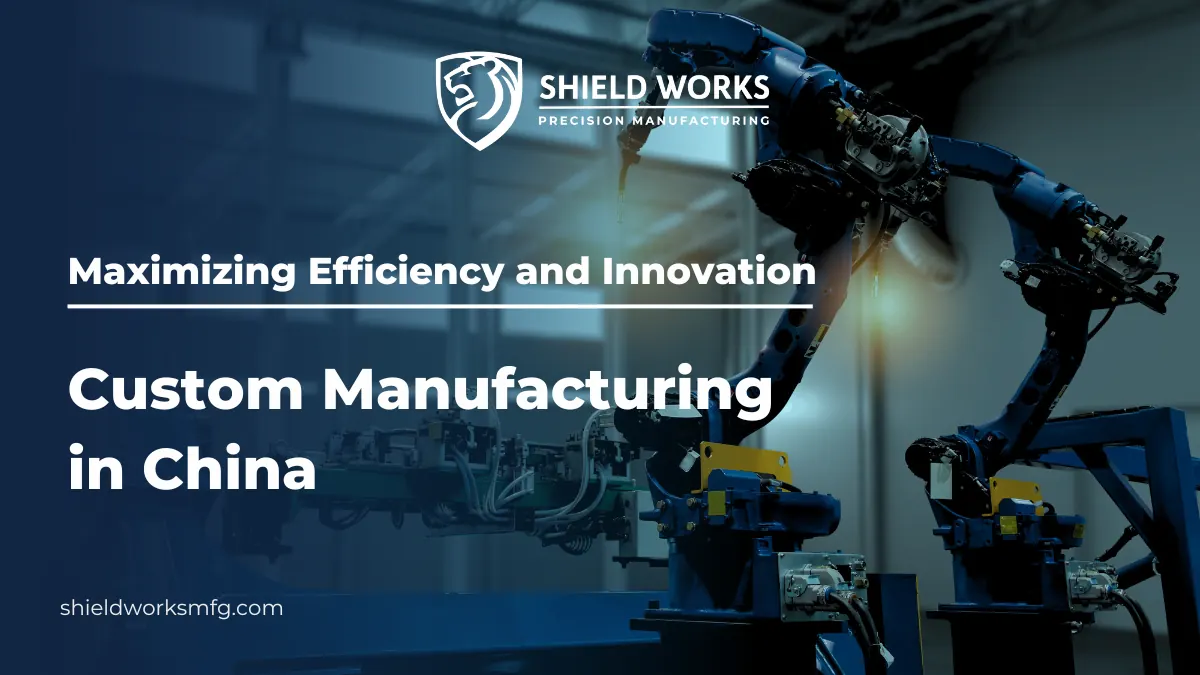 Maximizing Efficiency and Innovation: Custom Manufacturing in China