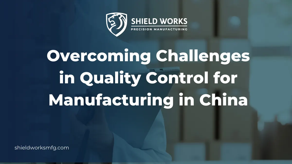 Overcoming Challenges in Quality Control for Manufacturing in China