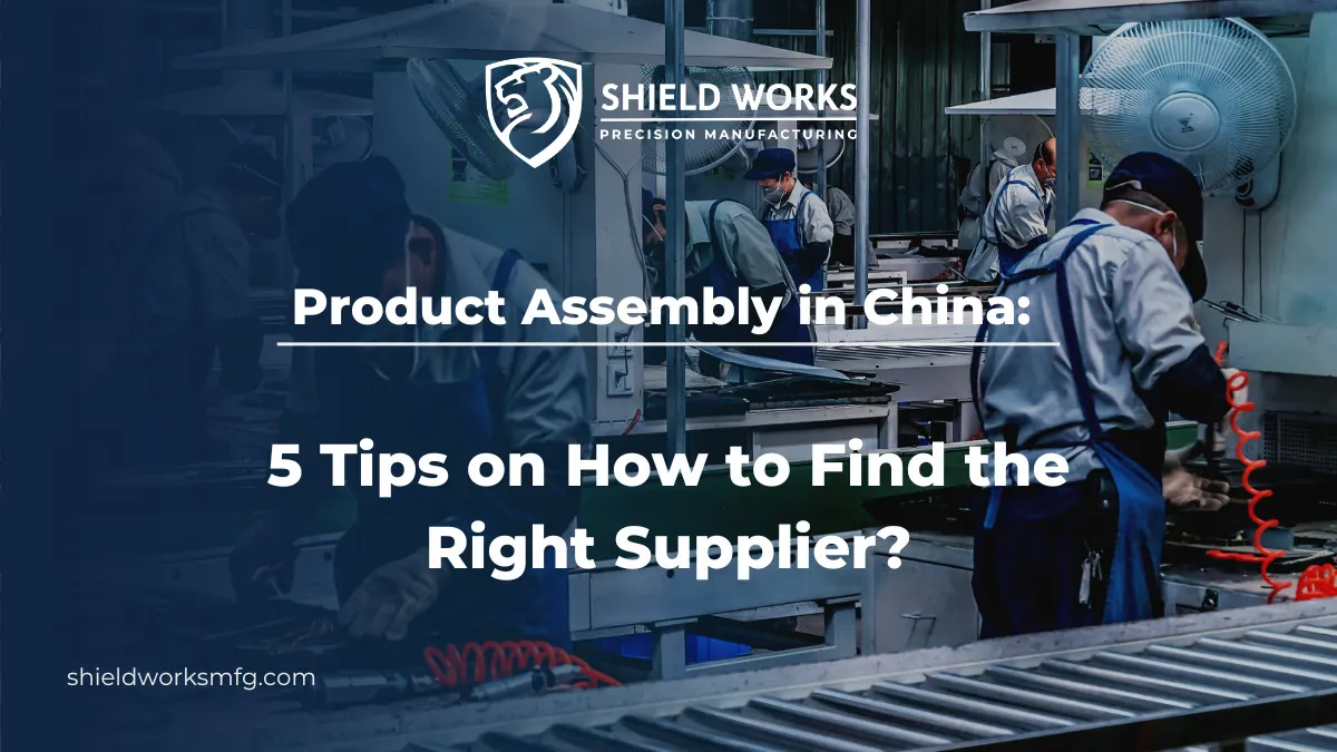 Product Assembly in China: 5 Tips on How to Find the Right Supplier?