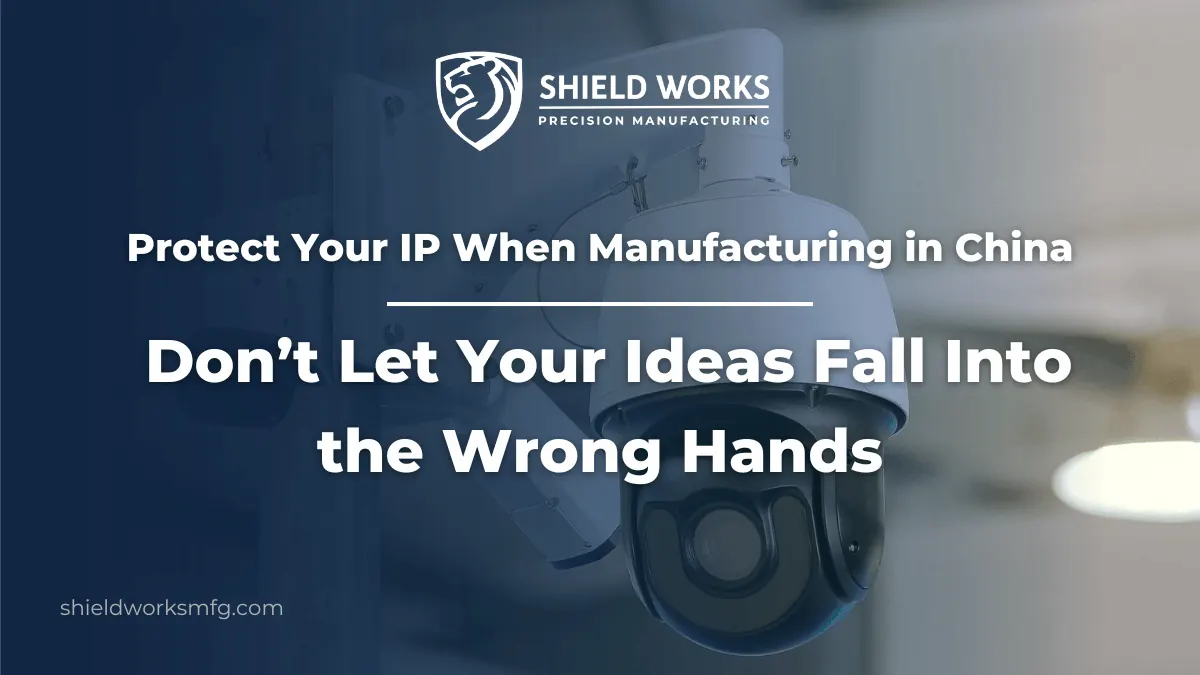 Protect Your IP When Manufacturing in China: Don’t Let Your Ideas Fall Into the Wrong Hands