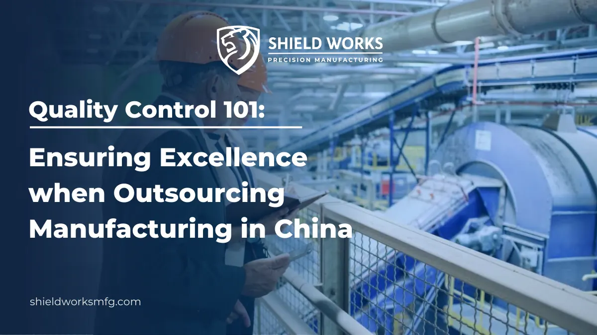 Quality Control 101: Ensuring Excellence when Outsourcing Manufacturing to China