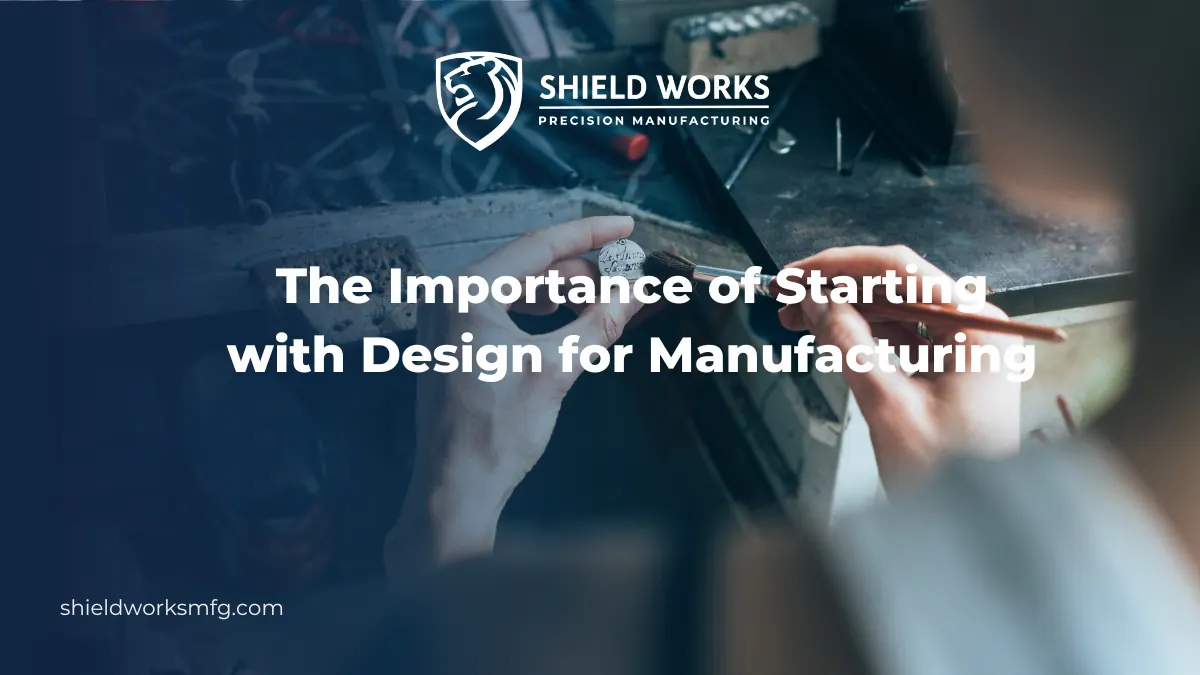 The Importance of Starting with Design for Manufacturing