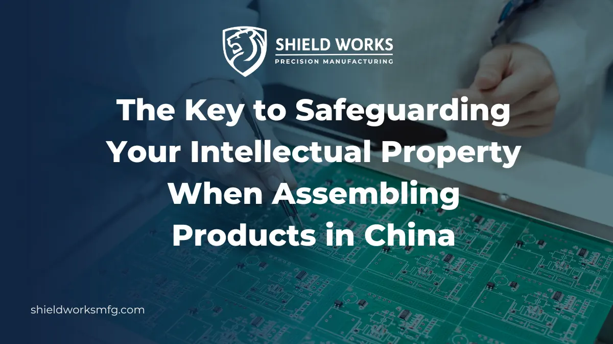 The Key to Safeguarding Your Intellectual Property When Assembling Products in China
