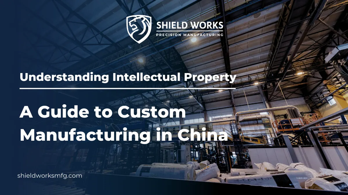 Understanding Intellectual Property: A Guide to Custom Manufacturing in China