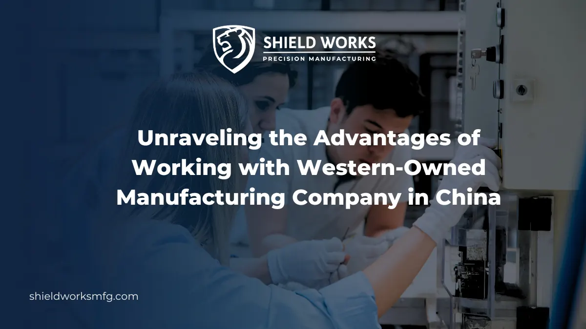 Unraveling the Advantages of Working with Western-owned Manufacturing Company in China