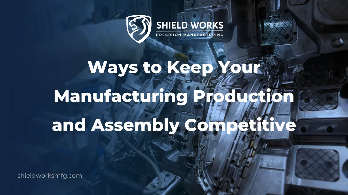 Ways to Keep Your Manufacturing Production and Assembly Competitive