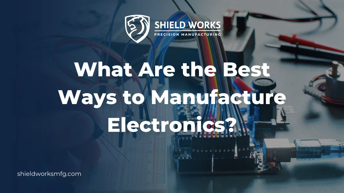 What Are the Best Ways to Manufacture Electronics?