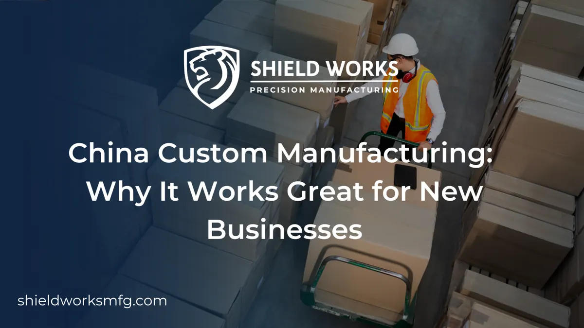 China Custom Manufacturing: Why It Works Great for New Businesses